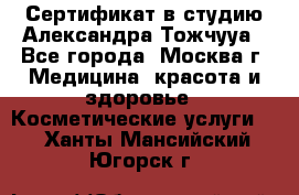 Сертификат в студию Александра Тожчууа - Все города, Москва г. Медицина, красота и здоровье » Косметические услуги   . Ханты-Мансийский,Югорск г.